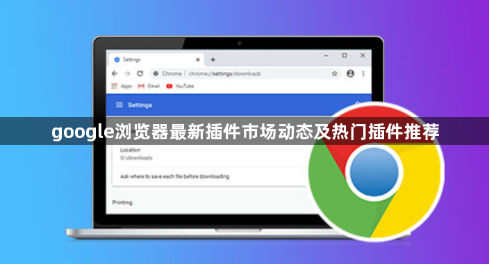 google浏览器最新插件市场动态及热门插件推荐