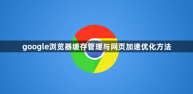 google浏览器缓存管理与网页加速优化方法