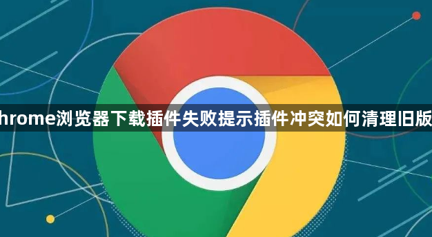 Chrome浏览器下载插件失败提示插件冲突如何清理旧版本