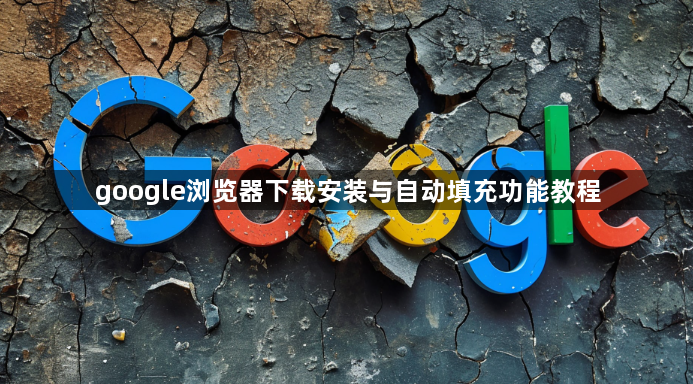 google浏览器下载安装与自动填充功能教程