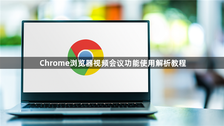 Chrome浏览器视频会议功能使用解析教程