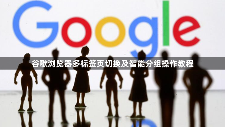 谷歌浏览器多标签页切换及智能分组操作教程