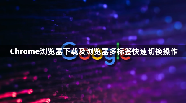 Chrome浏览器下载及浏览器多标签快速切换操作