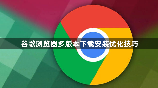 谷歌浏览器多版本下载安装优化技巧