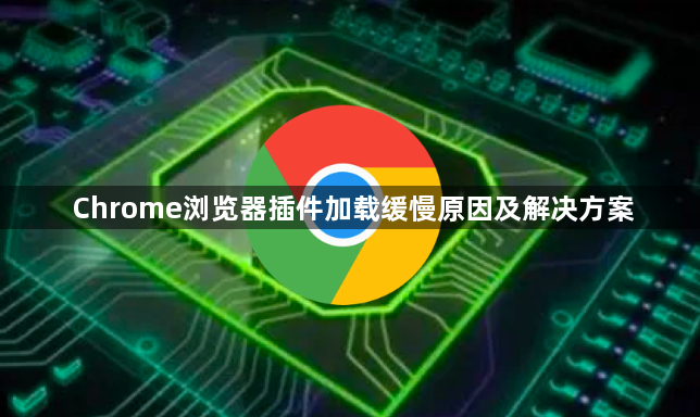 Chrome浏览器插件加载缓慢原因及解决方案
