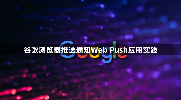 谷歌浏览器推送通知Web Push应用实践
