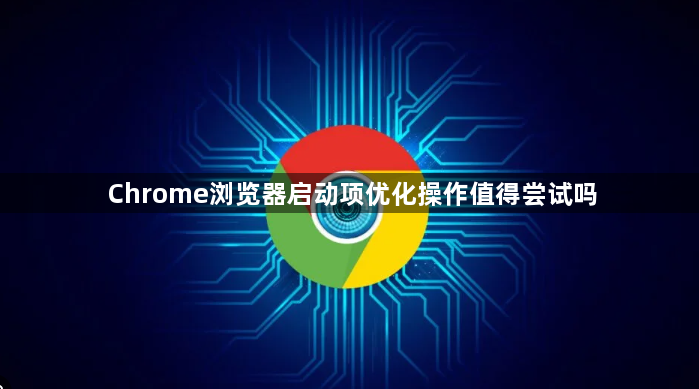 Chrome浏览器启动项优化操作值得尝试吗