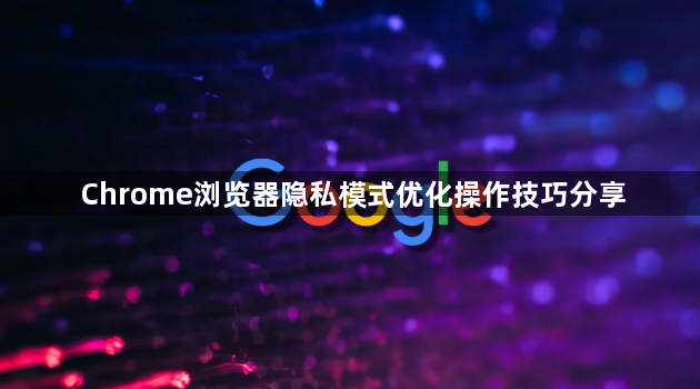 Chrome浏览器隐私模式优化操作技巧分享