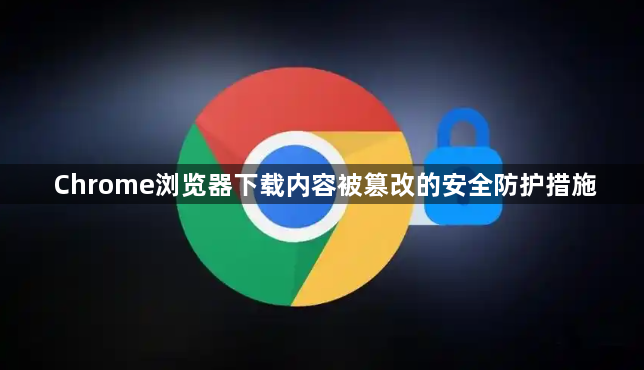 Chrome浏览器下载内容被篡改的安全防护措施