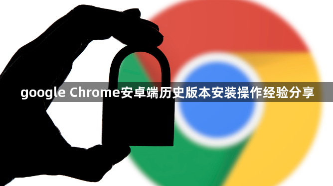 google Chrome安卓端历史版本安装操作经验分享