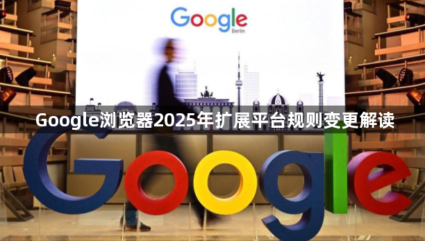 Google浏览器2025年扩展平台规则变更解读
