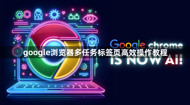 google浏览器多任务标签页高效操作教程