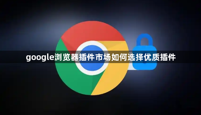 google浏览器插件市场如何选择优质插件