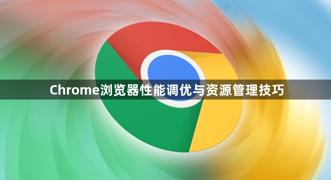 Chrome浏览器性能调优与资源管理技巧