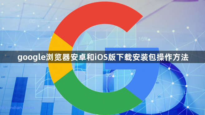google浏览器安卓和iOS版下载安装包操作方法