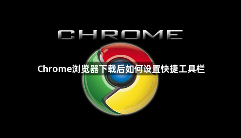 Chrome浏览器下载后如何设置快捷工具栏