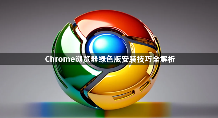 Chrome浏览器绿色版安装技巧全解析