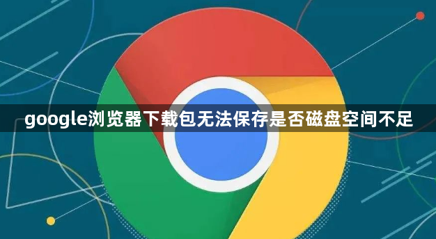 google浏览器下载包无法保存是否磁盘空间不足