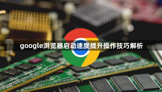 google浏览器启动速度提升操作技巧解析