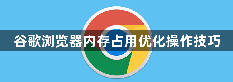 谷歌浏览器内存占用优化操作技巧