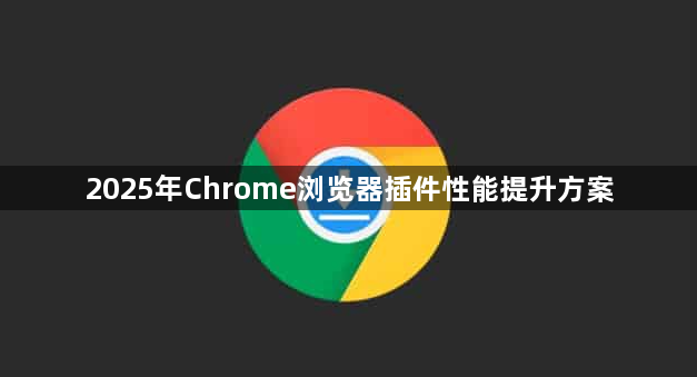 2025年Chrome浏览器插件性能提升方案