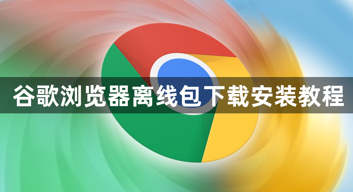 谷歌浏览器离线包下载安装教程