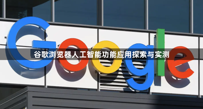 谷歌浏览器人工智能功能应用探索与实测