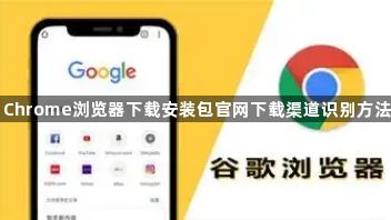 Chrome浏览器下载安装包官网下载渠道识别方法