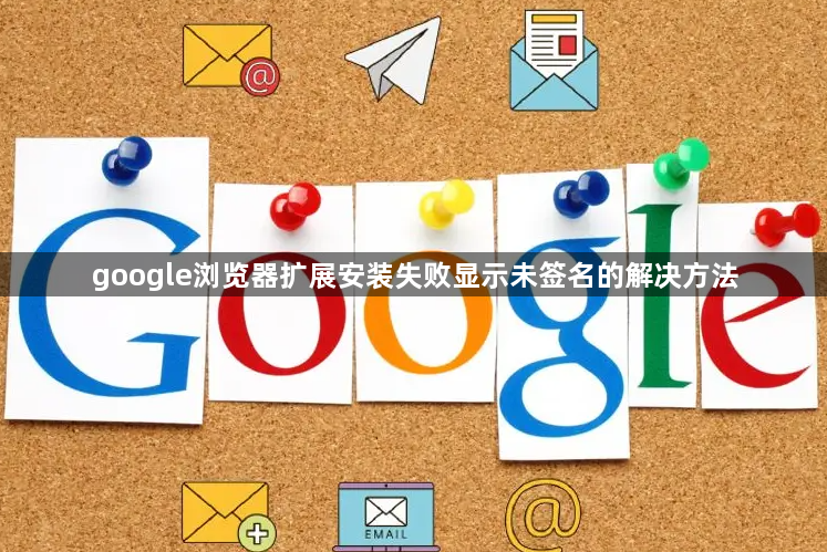 google浏览器扩展安装失败显示未签名的解决方法