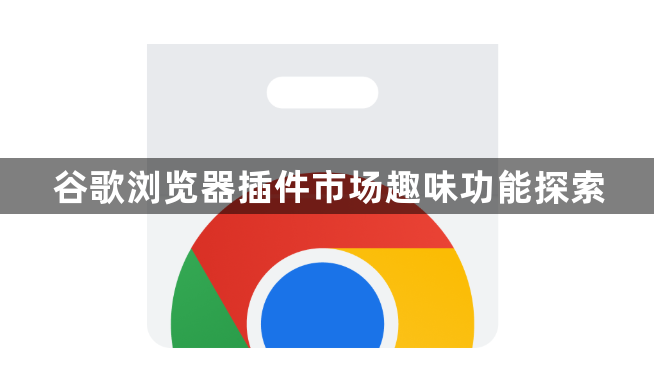 谷歌浏览器插件市场趣味功能探索