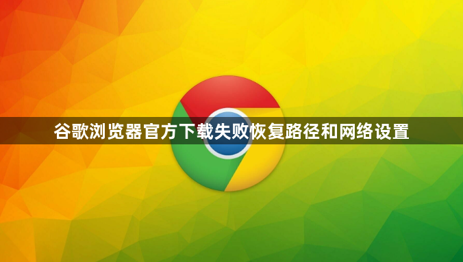 谷歌浏览器官方下载失败恢复路径和网络设置