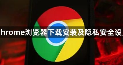 Chrome浏览器下载安装及隐私安全设置