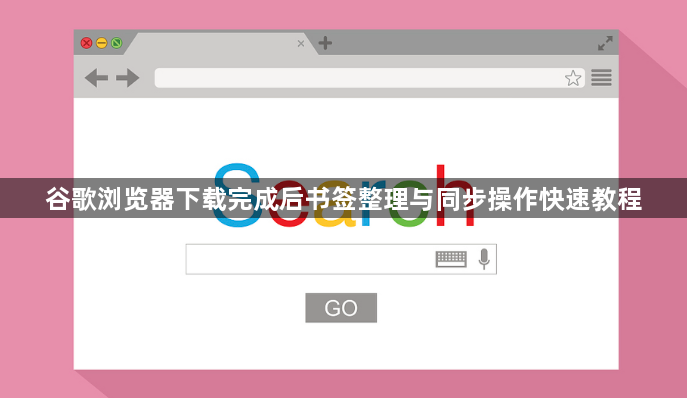 谷歌浏览器下载完成后书签整理与同步操作快速教程