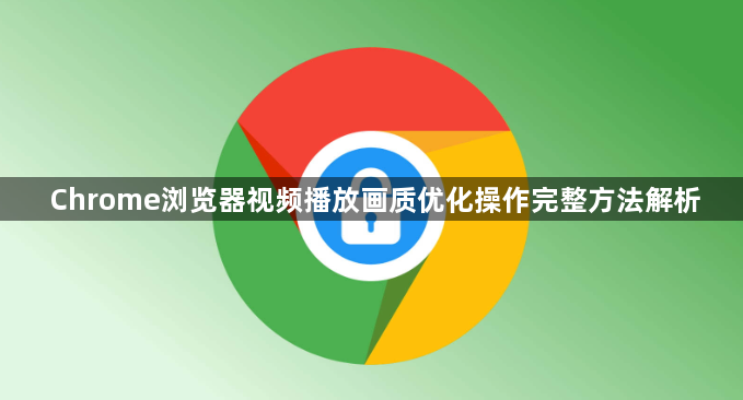 Chrome浏览器视频播放画质优化操作完整方法解析1
