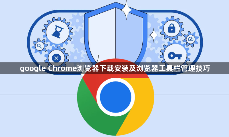 google Chrome浏览器下载安装及浏览器工具栏管理技巧