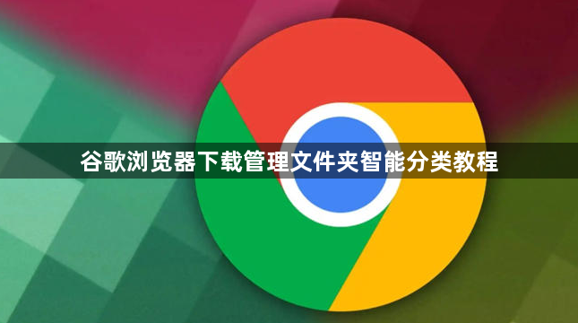 谷歌浏览器下载管理文件夹智能分类教程