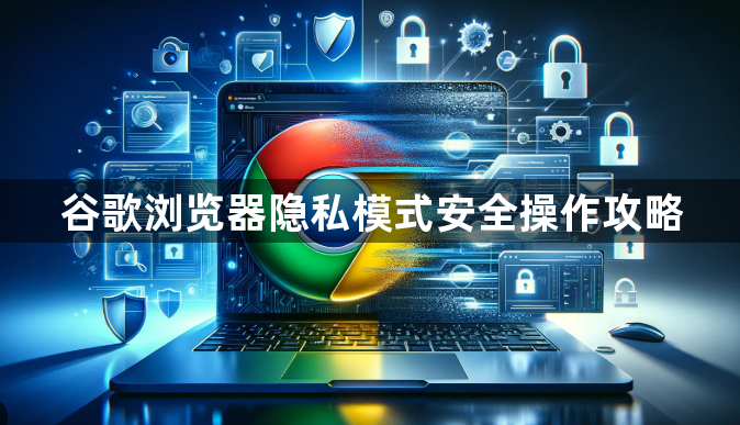 谷歌浏览器隐私模式安全操作攻略