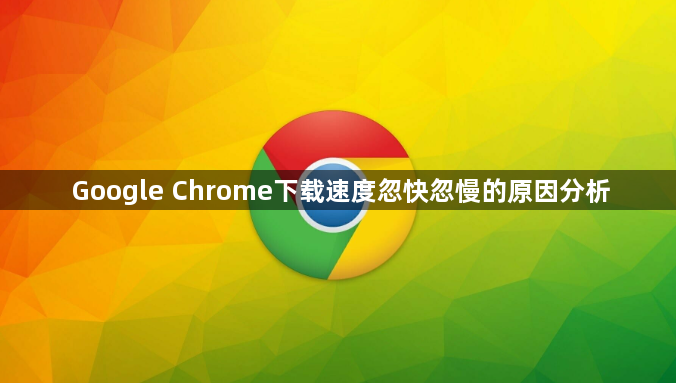 Google Chrome下载速度忽快忽慢的原因分析