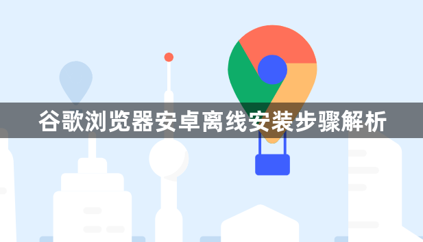 谷歌浏览器安卓离线安装步骤解析1