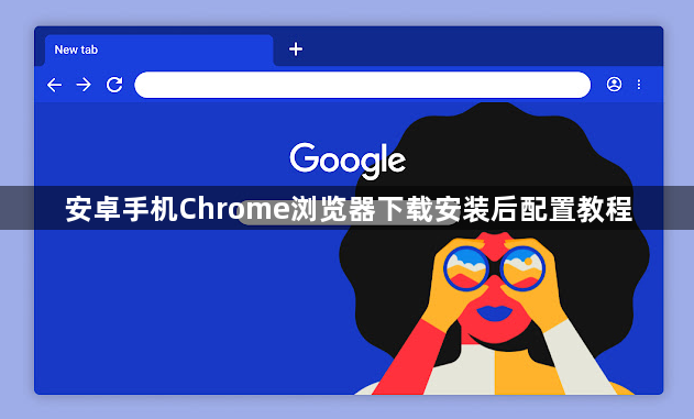 安卓手机Chrome浏览器下载安装后配置教程
