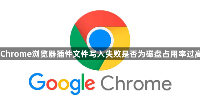 Chrome浏览器插件文件写入失败是否为磁盘占用率过高