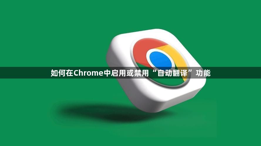 如何在Chrome中启用或禁用“自动翻译”功能