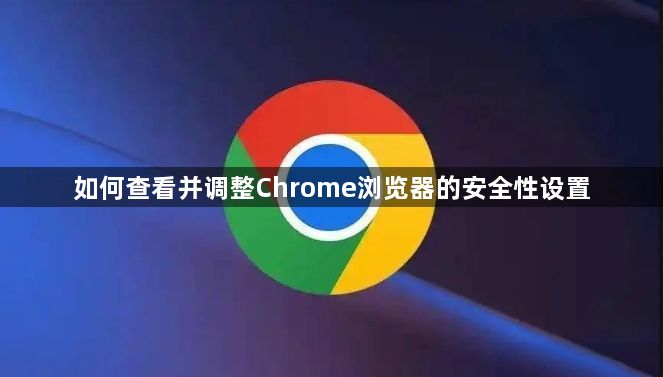 如何查看并调整Chrome浏览器的安全性设置