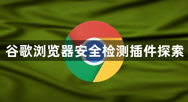 谷歌浏览器安全检测插件探索
