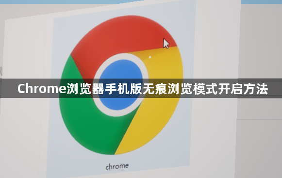 Chrome浏览器手机版无痕浏览模式开启方法