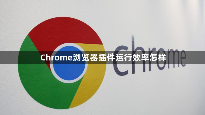 Chrome浏览器插件运行效率怎样