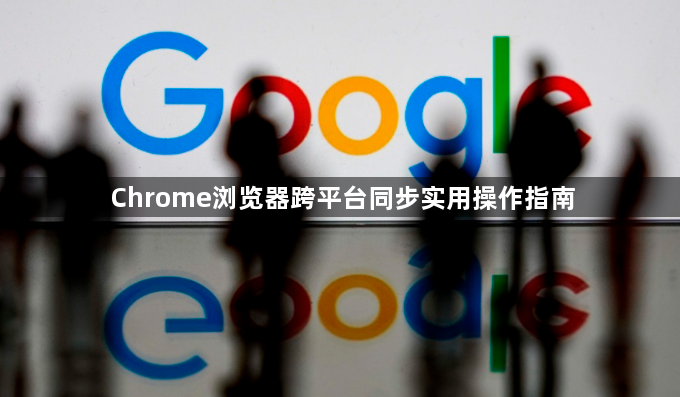 Chrome浏览器跨平台同步实用操作指南