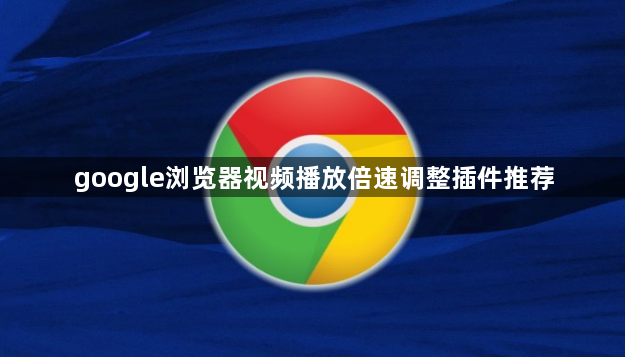 google浏览器视频播放倍速调整插件推荐
