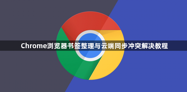 Chrome浏览器书签整理与云端同步冲突解决教程