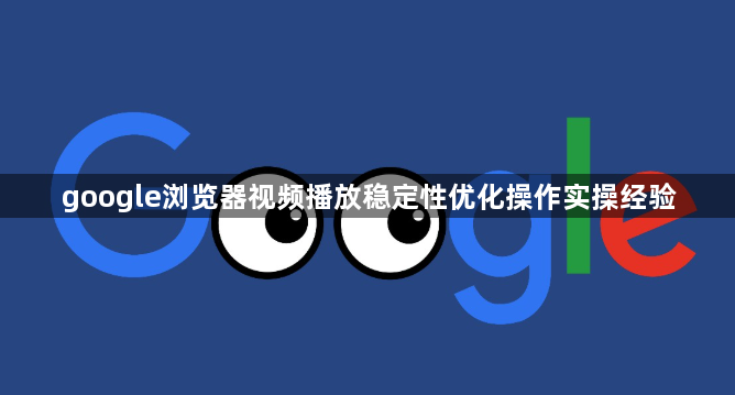 google浏览器视频播放稳定性优化操作实操经验